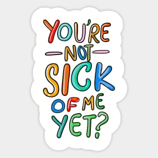 You’re Not Sick Of Me Yet? Sticker